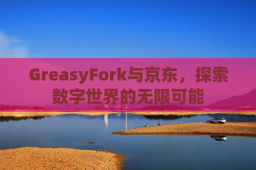 GreasyFork与京东，探索数字世界的无限可能