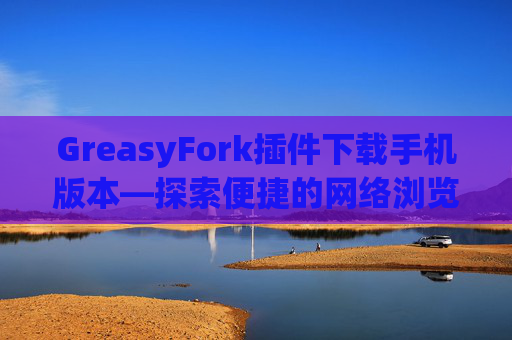 GreasyFork插件下载手机版本—探索便捷的网络浏览体验