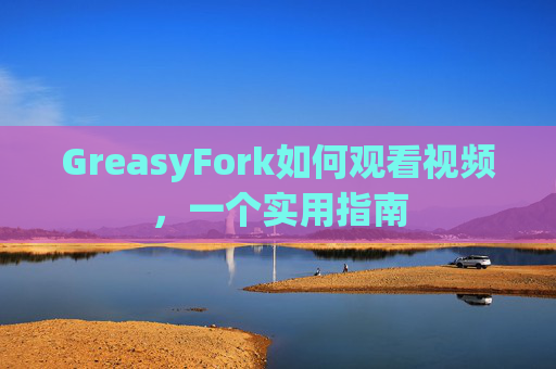 GreasyFork如何观看视频，一个实用指南